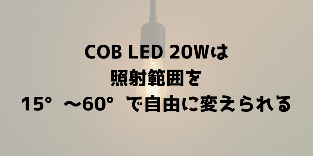 COB LED 20Wは照射範囲を15度から60度で自由に変えられる 見出し画像